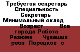 Требуется секретарь › Специальность ­ Секретарь  › Минимальный оклад ­ 38 500 › Возраст ­ 20 - Все города Работа » Резюме   . Чувашия респ.,Порецкое. с.